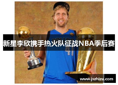 新星李欣携手热火队征战NBA季后赛