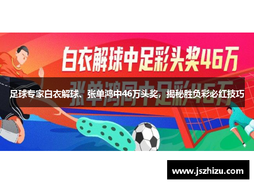 足球专家白衣解球、张单鸿中46万头奖，揭秘胜负彩必红技巧