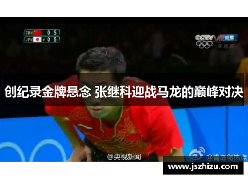 创纪录金牌悬念 张继科迎战马龙的巅峰对决