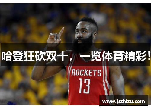 哈登狂砍双十，一览体育精彩！